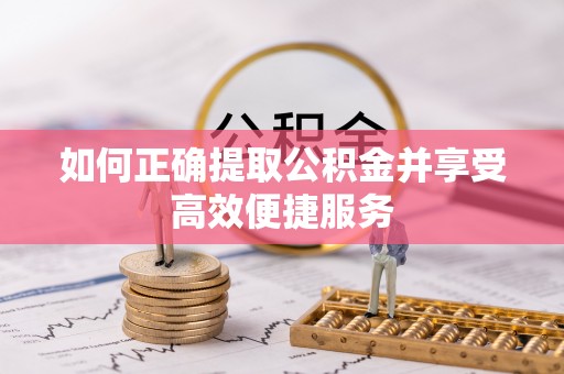 潮安如何正确提取公积金并享受高效便捷服务