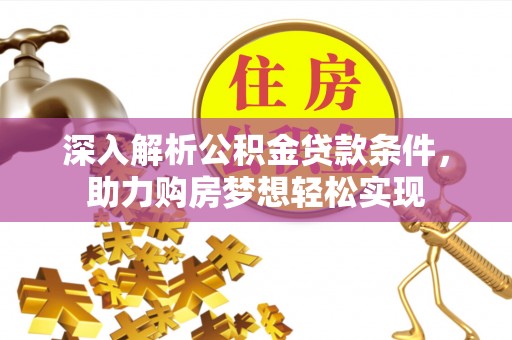 潮安深入解析公积金贷款条件，助力购房梦想轻松实现