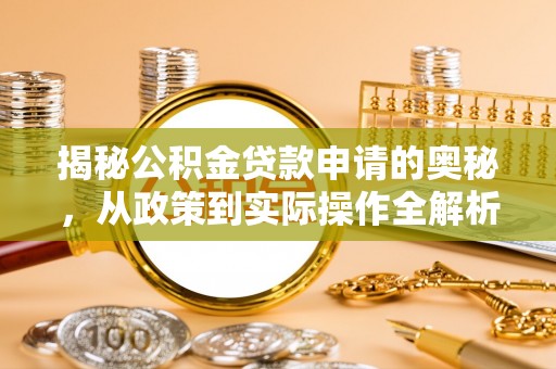 潮安揭秘公积金贷款申请的奥秘，从政策到实际操作全解析