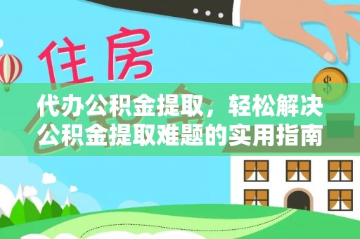 潮安代办公积金提取，轻松解决公积金提取难题的实用指南