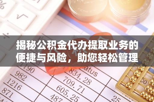 潮安揭秘公积金代办提取业务的便捷与风险，助您轻松管理财务