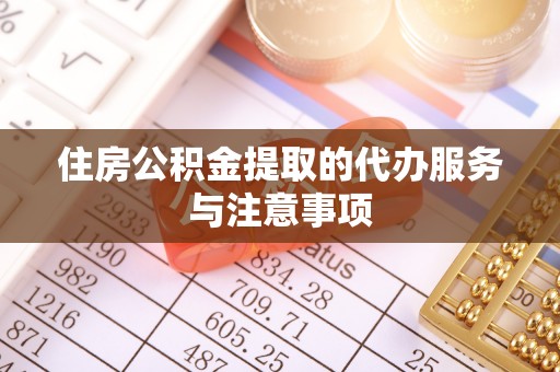 潮安住房公积金提取的代办服务与注意事项