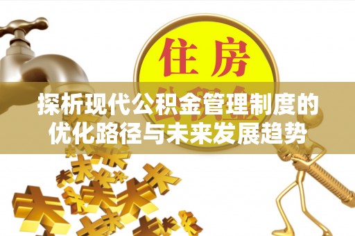 潮安探析现代公积金管理制度的优化路径与未来发展趋势