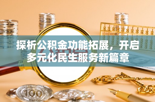 潮安探析公积金功能拓展，开启多元化民生服务新篇章