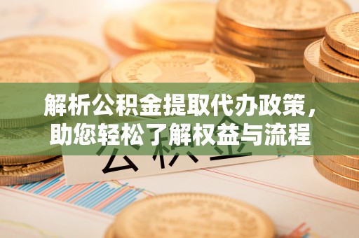 潮安解析公积金提取代办政策，助您轻松了解权益与流程