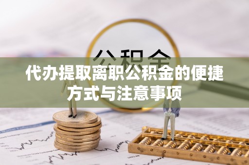 潮安代办提取离职公积金的便捷方式与注意事项