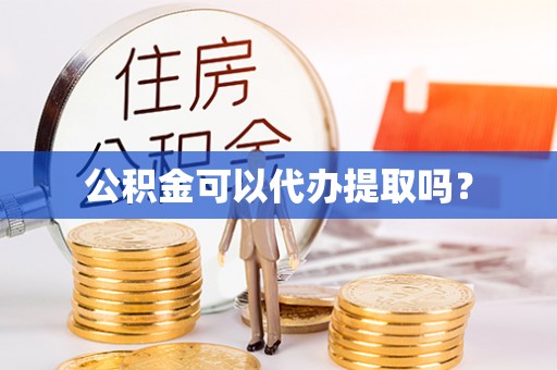 潮安公积金可以代办提取吗？