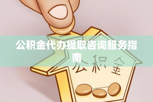 潮安公积金代办提取咨询服务指南