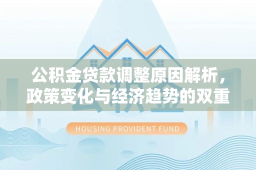 潮安公积金贷款调整原因解析，政策变化与经济趋势的双重影响