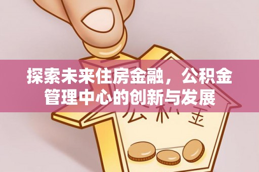 潮安探索未来住房金融，公积金管理中心的创新与发展