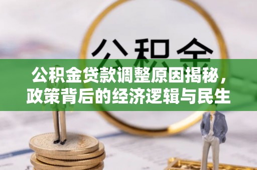 潮安公积金贷款调整原因揭秘，政策背后的经济逻辑与民生考量
