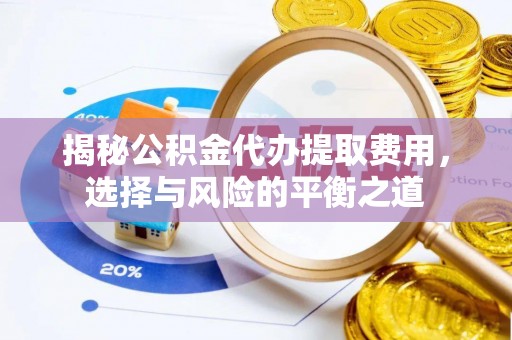 潮安揭秘公积金代办提取费用，选择与风险的平衡之道