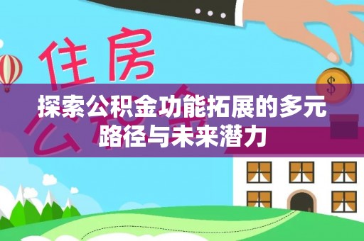 潮安探索公积金功能拓展的多元路径与未来潜力