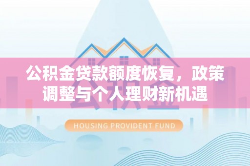 潮安公积金贷款额度恢复，政策调整与个人理财新机遇