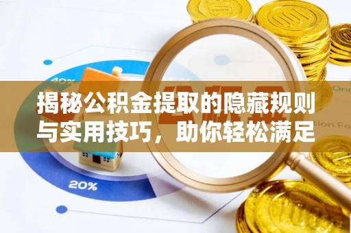 潮安揭秘公积金提取的隐藏规则与实用技巧，助你轻松满足 公积金提取条件