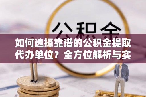 潮安如何选择靠谱的公积金提取代办单位？全方位解析与实用指南