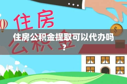 潮安住房公积金提取可以代办吗？