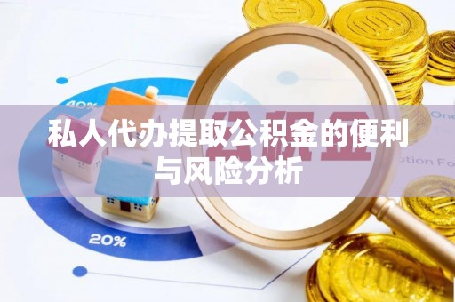 潮安私人代办提取公积金的便利与风险分析
