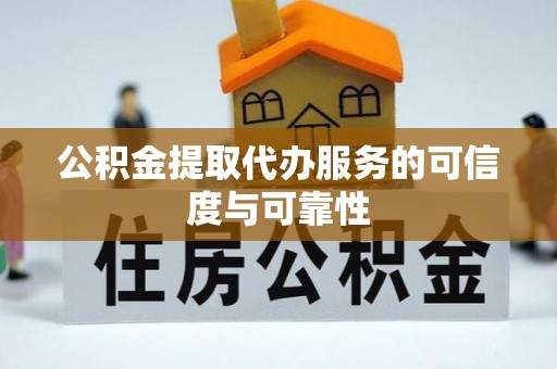 潮安公积金提取代办服务的可信度与可靠性