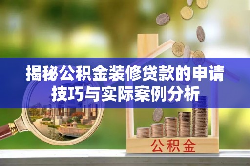潮安揭秘公积金装修贷款的申请技巧与实际案例分析