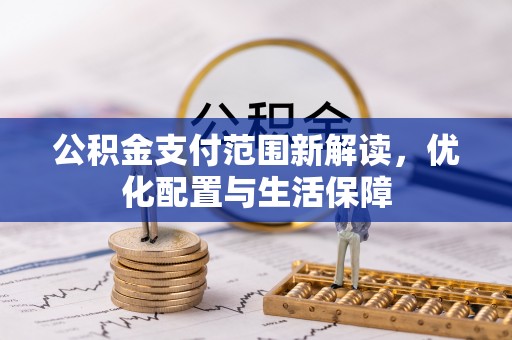 潮安公积金支付范围新解读，优化配置与生活保障