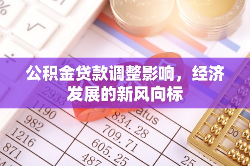 潮安公积金贷款调整影响，经济发展的新风向标