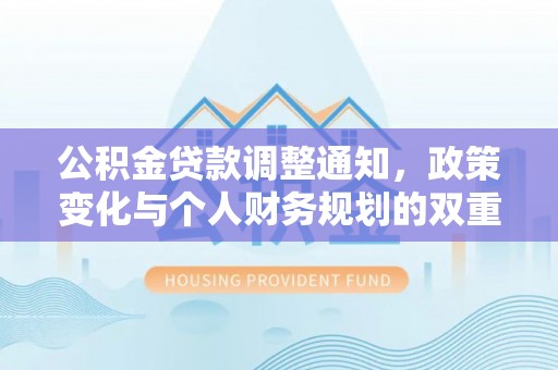 潮安公积金贷款调整通知，政策变化与个人财务规划的双重影响