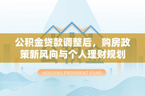 潮安公积金贷款调整后，购房政策新风向与个人理财规划