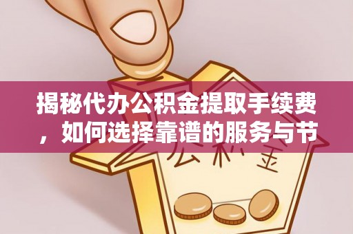 潮安揭秘代办公积金提取手续费，如何选择靠谱的服务与节省成本