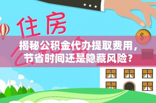 潮安揭秘公积金代办提取费用，节省时间还是隐藏风险？
