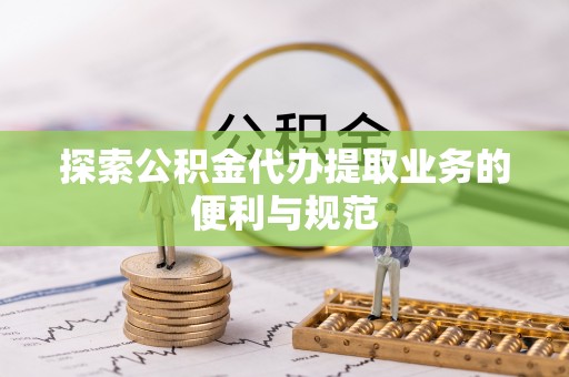 潮安探索公积金代办提取业务的便利与规范