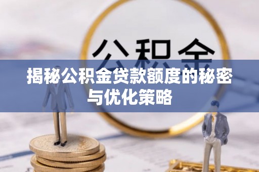 潮安揭秘公积金贷款额度的秘密与优化策略