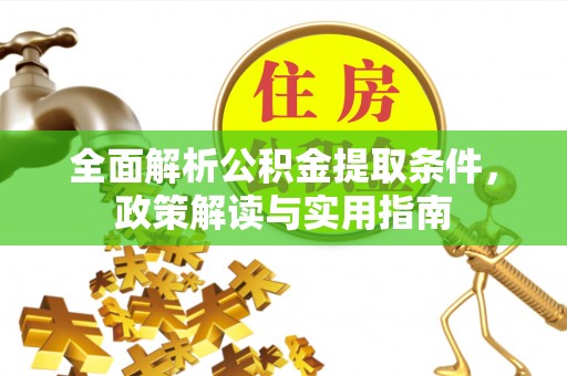 潮安全面解析公积金提取条件，政策解读与实用指南