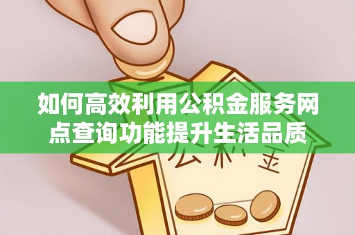 潮安如何高效利用公积金服务网点查询功能提升生活品质