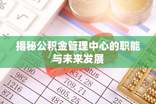 潮安揭秘公积金管理中心的职能与未来发展
