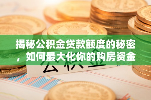潮安揭秘公积金贷款额度的秘密，如何最大化你的购房资金