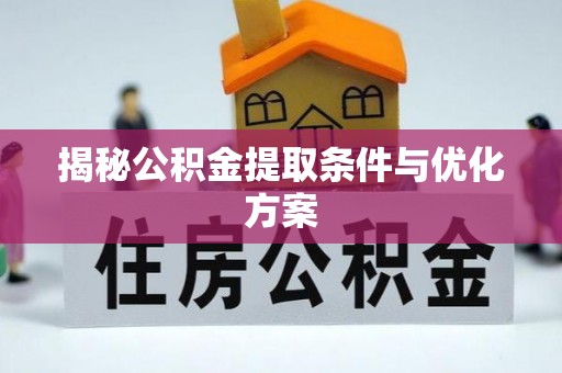 潮安揭秘公积金提取条件与优化方案