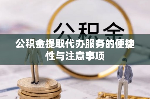 潮安公积金提取代办服务的便捷性与注意事项