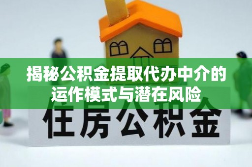 潮安揭秘公积金提取代办中介的运作模式与潜在风险