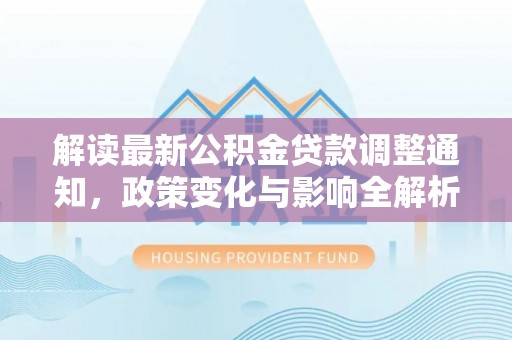 潮安解读最新公积金贷款调整通知，政策变化与影响全解析