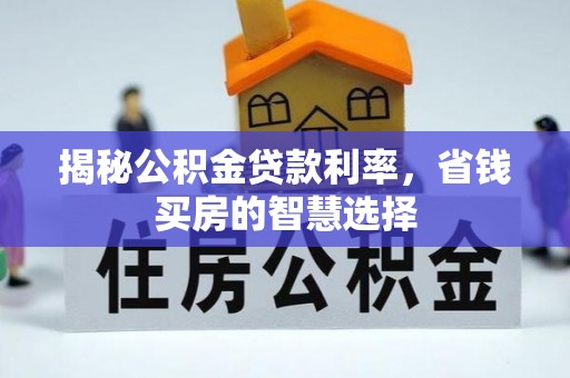潮安揭秘公积金贷款利率，省钱买房的智慧选择