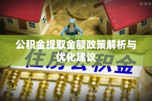 潮安公积金提取金额政策解析与优化建议