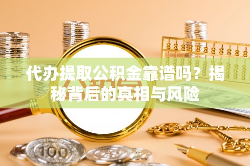 潮安代办提取公积金靠谱吗？揭秘背后的真相与风险