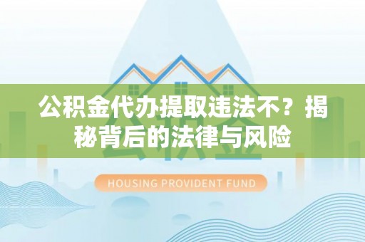 潮安公积金代办提取违法不？揭秘背后的法律与风险