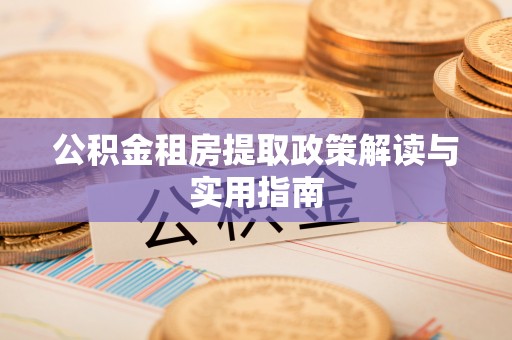 潮安公积金租房提取政策解读与实用指南