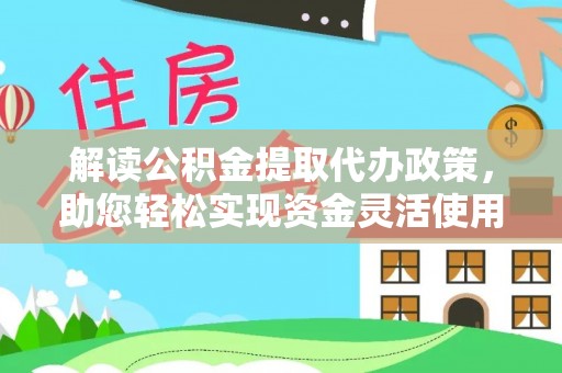 潮安解读公积金提取代办政策，助您轻松实现资金灵活使用