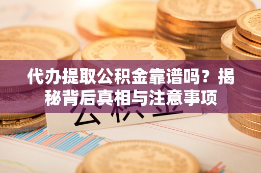 潮安代办提取公积金靠谱吗？揭秘背后真相与注意事项