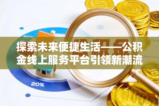 潮安探索未来便捷生活——公积金线上服务平台引领新潮流
