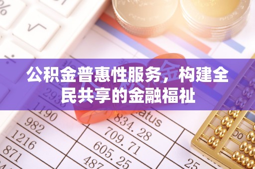潮安公积金普惠性服务，构建全民共享的金融福祉