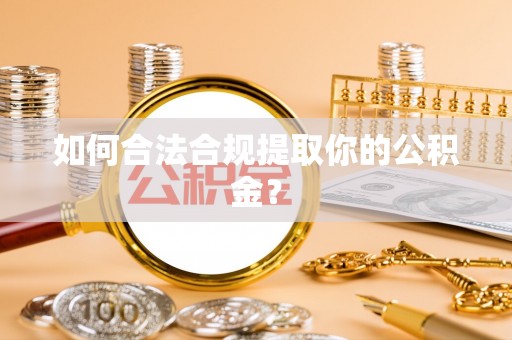 潮安如何合法合规提取你的公积金？